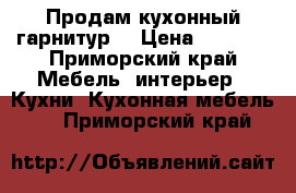 Продам кухонный гарнитур  › Цена ­ 6 000 - Приморский край Мебель, интерьер » Кухни. Кухонная мебель   . Приморский край